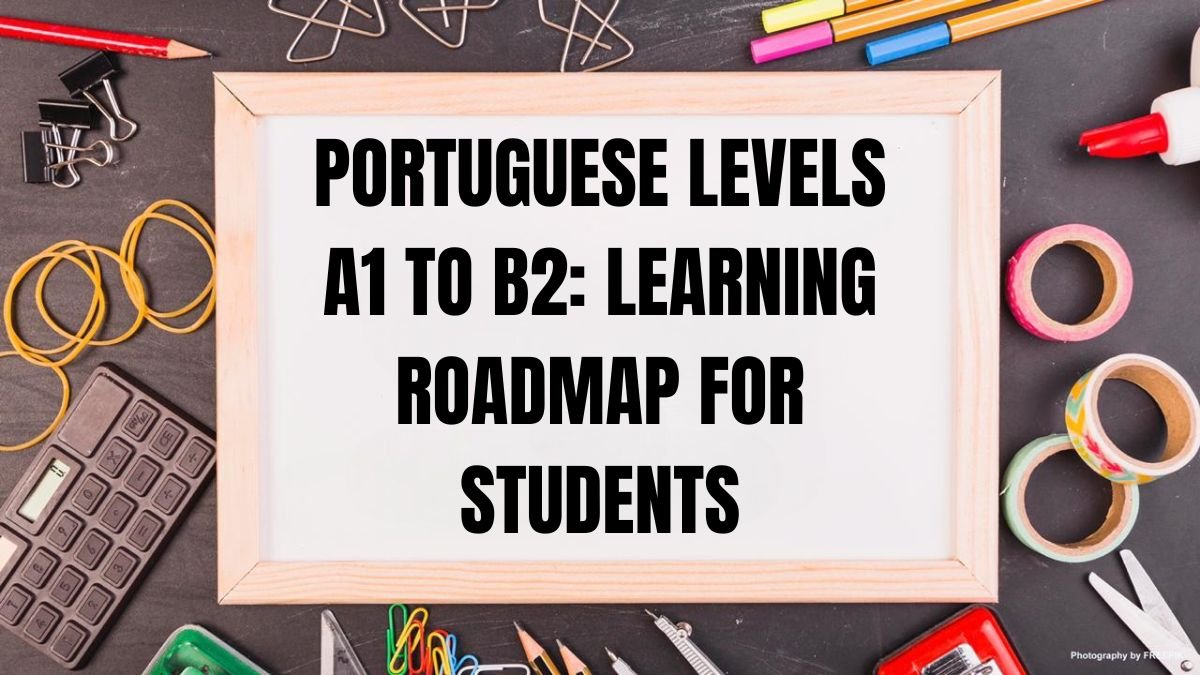 Portuguese Levels A1 to B2: Learning Roadmap for Students